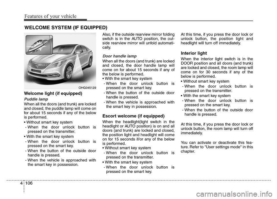 Hyundai Azera 2015 Owners Manual Features of your vehicle
106 4
Welcome light (if equipped)
Puddle lamp
When all the doors (and trunk) are locked
and closed, the puddle lamp will come on
for about 15 seconds if any of the below
is pe Hyundai Azera 2015 Owners Manual Features of your vehicle
106 4
Welcome light (if equipped)
Puddle lamp
When all the doors (and trunk) are locked
and closed, the puddle lamp will come on
for about 15 seconds if any of the below
is pe
