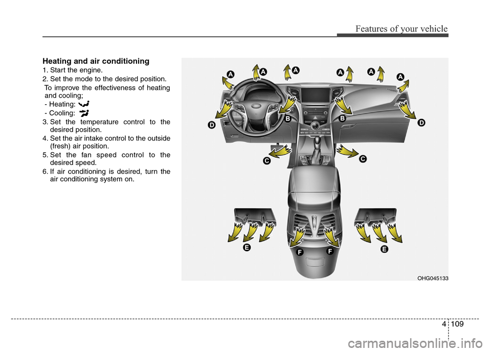 Hyundai Azera 2015 Owners Manual 4109
Features of your vehicle
Heating and air conditioning
1. Start the engine.
2. Set the mode to the desired position.
To improve the effectiveness of heating
and cooling;
- Heating:
- Cooling:
3. S Hyundai Azera 2015 Owners Manual 4109
Features of your vehicle
Heating and air conditioning
1. Start the engine.
2. Set the mode to the desired position.
To improve the effectiveness of heating
and cooling;
- Heating:
- Cooling:
3. S