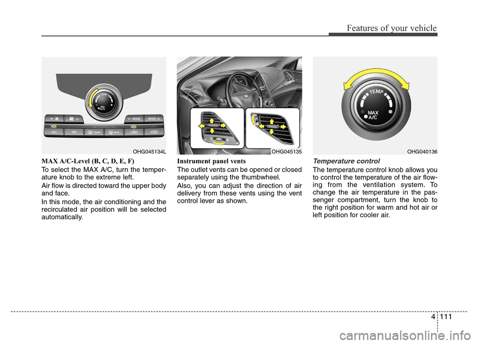Hyundai Azera 2015 Owners Manual 4111
Features of your vehicle
MAX A/C-Level (B, C, D, E, F)
To select the MAX A/C, turn the temper-
ature knob to the extreme left.
Air flow is directed toward the upper body
and face.
In this mode, t Hyundai Azera 2015 Owners Manual 4111
Features of your vehicle
MAX A/C-Level (B, C, D, E, F)
To select the MAX A/C, turn the temper-
ature knob to the extreme left.
Air flow is directed toward the upper body
and face.
In this mode, t