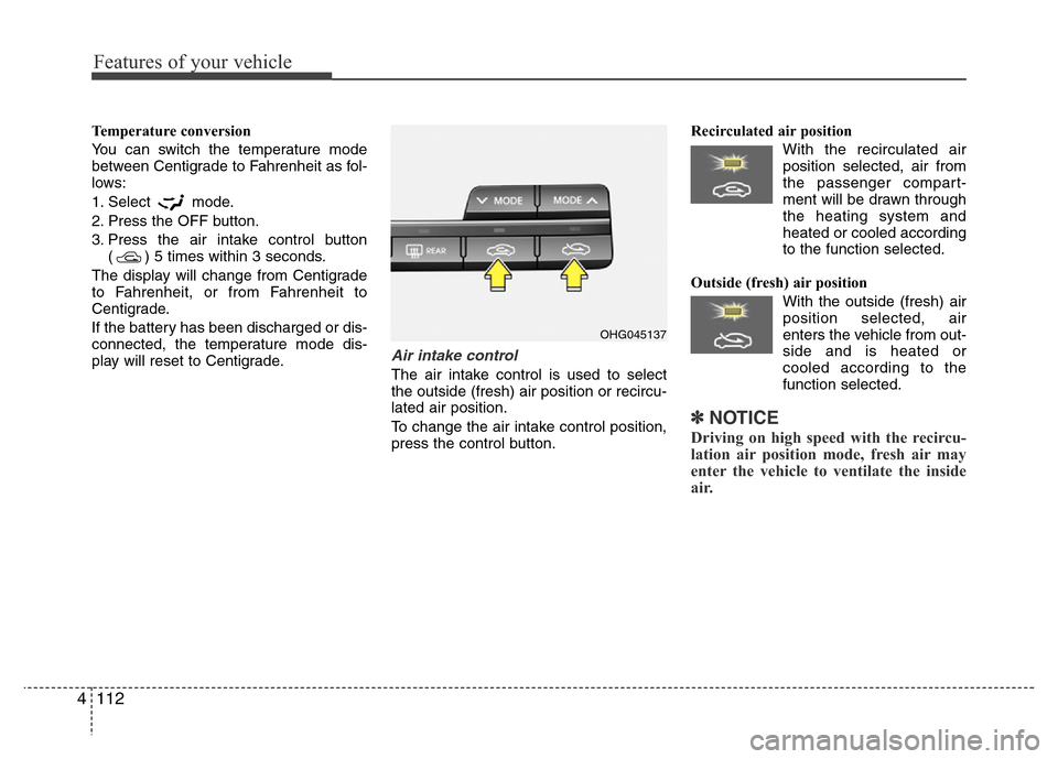 Hyundai Azera 2015 Owners Manual Features of your vehicle
112 4
Temperature conversion
You can switch the temperature mode
between Centigrade to Fahrenheit as fol-
lows:
1. Select mode.
2. Press the OFF button.
3. Press the air intak Hyundai Azera 2015 Owners Manual Features of your vehicle
112 4
Temperature conversion
You can switch the temperature mode
between Centigrade to Fahrenheit as fol-
lows:
1. Select mode.
2. Press the OFF button.
3. Press the air intak
