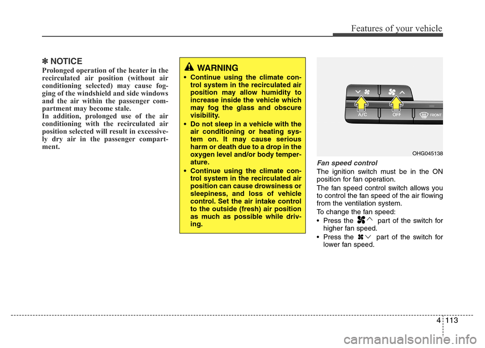Hyundai Azera 2015 Owners Manual 4113
Features of your vehicle
✽NOTICE
Prolonged operation of the heater in the
recirculated air position (without air
conditioning selected) may cause fog-
ging of the windshield and side windows
an Hyundai Azera 2015 Owners Manual 4113
Features of your vehicle
✽NOTICE
Prolonged operation of the heater in the
recirculated air position (without air
conditioning selected) may cause fog-
ging of the windshield and side windows
an