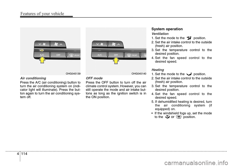 Hyundai Azera 2015 Owners Manual Features of your vehicle
114 4
Air conditioning
Press the A/C (air conditioning) button to
turn the air conditioning system on (indi-
cator light will illuminate). Press the but-
ton again to turn th Hyundai Azera 2015 Owners Manual Features of your vehicle
114 4
Air conditioning
Press the A/C (air conditioning) button to
turn the air conditioning system on (indi-
cator light will illuminate). Press the but-
ton again to turn th