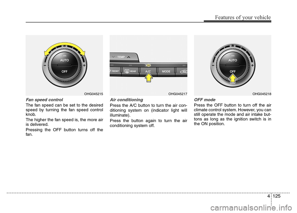 Hyundai Azera 2015 Owners Manual 4125
Features of your vehicle
Fan speed control
The fan speed can be set to the desired
speed by turning the fan speed control
knob.
The higher the fan speed is, the more air
is delivered.
Pressing th Hyundai Azera 2015 Owners Manual 4125
Features of your vehicle
Fan speed control
The fan speed can be set to the desired
speed by turning the fan speed control
knob.
The higher the fan speed is, the more air
is delivered.
Pressing th