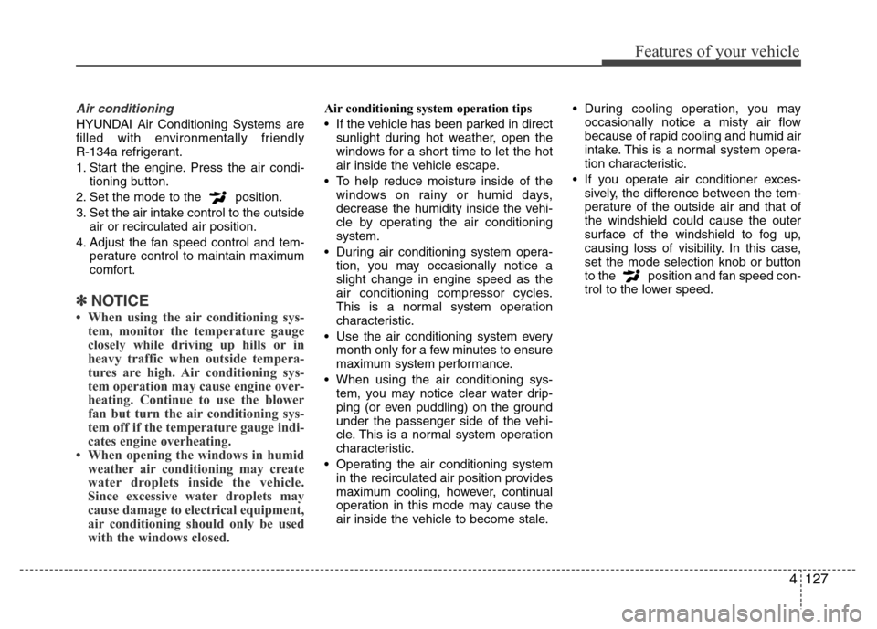 Hyundai Azera 2015 Owners Manual 4127
Features of your vehicle
Air conditioning
HYUNDAI Air Conditioning Systems are
filled with environmentally friendly
R-134a refrigerant.
1. Start the engine. Press the air condi-
tioning button.
Hyundai Azera 2015 Owners Manual 4127
Features of your vehicle
Air conditioning
HYUNDAI Air Conditioning Systems are
filled with environmentally friendly
R-134a refrigerant.
1. Start the engine. Press the air condi-
tioning button.