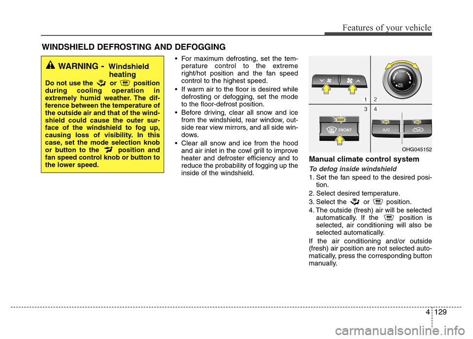 Hyundai Azera 2015 Owners Manual 4129
Features of your vehicle
• For maximum defrosting, set the tem-
perature control to the extreme
right/hot position and the fan speed
control to the highest speed.
• If warm air to the floor i Hyundai Azera 2015 Owners Manual 4129
Features of your vehicle
• For maximum defrosting, set the tem-
perature control to the extreme
right/hot position and the fan speed
control to the highest speed.
• If warm air to the floor i