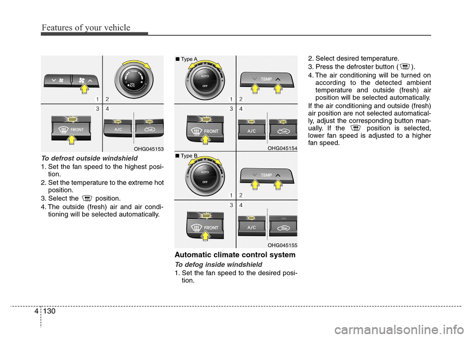 Hyundai Azera 2015 Owners Manual Features of your vehicle
130 4
To defrost outside windshield
1. Set the fan speed to the highest posi-
tion.
2. Set the temperature to the extreme hot
position.
3. Select the position.
4. The outsid Hyundai Azera 2015 Owners Manual Features of your vehicle
130 4
To defrost outside windshield
1. Set the fan speed to the highest posi-
tion.
2. Set the temperature to the extreme hot
position.
3. Select the position.
4. The outsid
