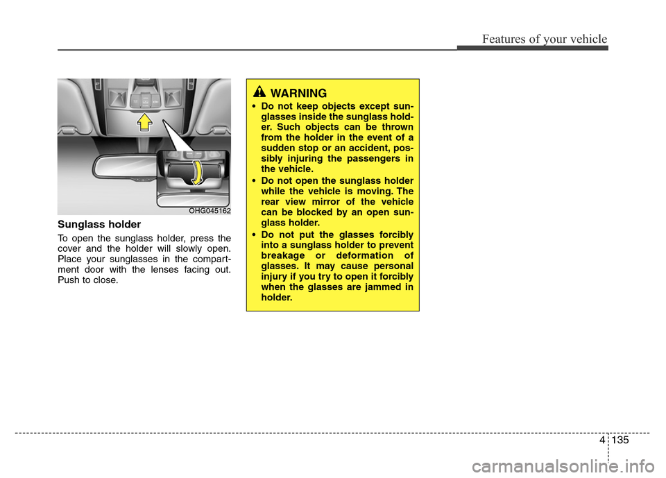 Hyundai Azera 2015 Owners Manual 4135
Features of your vehicle
Sunglass holder
To open the sunglass holder, press the
cover and the holder will slowly open.
Place your sunglasses in the compart-
ment door with the lenses facing out. Hyundai Azera 2015 Owners Manual 4135
Features of your vehicle
Sunglass holder
To open the sunglass holder, press the
cover and the holder will slowly open.
Place your sunglasses in the compart-
ment door with the lenses facing out.