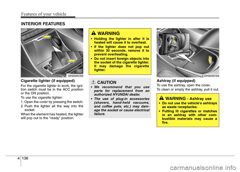 Hyundai Azera 2015 Owners Manual Features of your vehicle
136 4
Cigarette lighter (if equipped)
For the cigarette lighter to work, the igni-
tion switch must be in the ACC position
or the ON position.
To use the cigarette lighter:
1. Hyundai Azera 2015 Owners Manual Features of your vehicle
136 4
Cigarette lighter (if equipped)
For the cigarette lighter to work, the igni-
tion switch must be in the ACC position
or the ON position.
To use the cigarette lighter:
1.