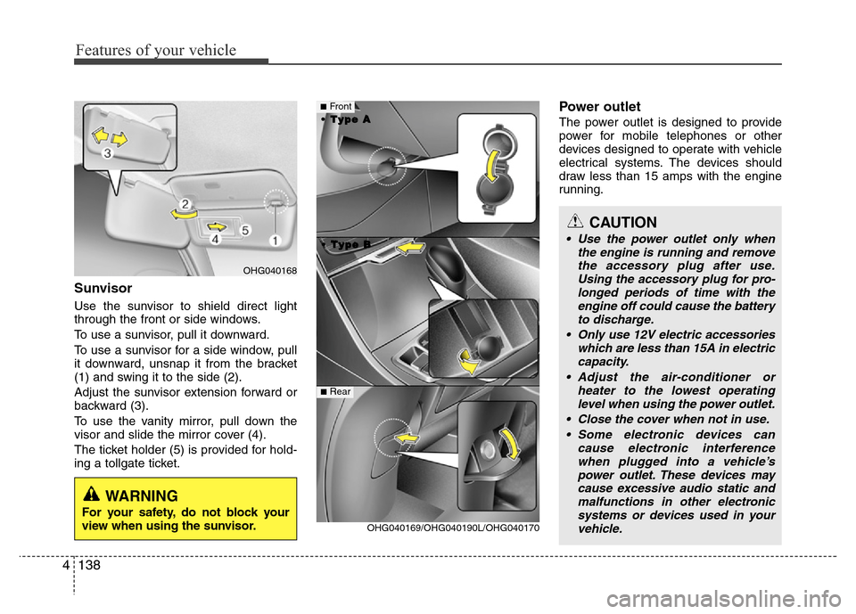 Hyundai Azera 2015  Owners Manual Features of your vehicle
138 4
Sunvisor
Use the sunvisor to shield direct light
through the front or side windows.
To use a sunvisor, pull it downward.
To use a sunvisor for a side window, pull
it dow