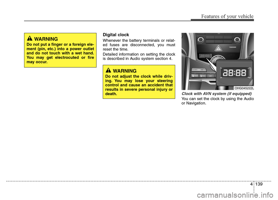 Hyundai Azera 2015 Owners Manual 4139
Features of your vehicle
Digital clock
Whenever the battery terminals or relat-
ed fuses are disconnected, you must
reset the time.
Detailed information on setting the clock
is described in Audio Hyundai Azera 2015 Owners Manual 4139
Features of your vehicle
Digital clock
Whenever the battery terminals or relat-
ed fuses are disconnected, you must
reset the time.
Detailed information on setting the clock
is described in Audio