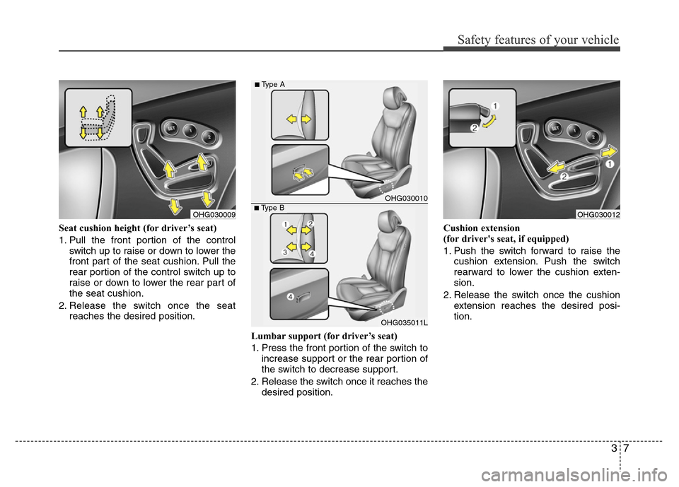 Hyundai Azera 2015 Owners Guide 37
Safety features of your vehicle
Seat cushion height (for driver’s seat)
1. Pull the front portion of the control
switch up to raise or down to lower the
front part of the seat cushion. Pull the
r Hyundai Azera 2015 Owners Guide 37
Safety features of your vehicle
Seat cushion height (for driver’s seat)
1. Pull the front portion of the control
switch up to raise or down to lower the
front part of the seat cushion. Pull the
r