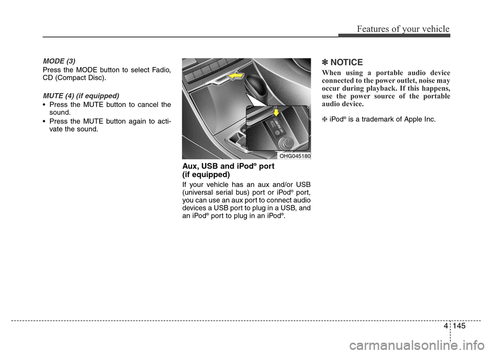 Hyundai Azera 2015 Owners Manual 4145
Features of your vehicle
MODE (3)
Press the MODE button to select Fadio,
CD (Compact Disc).
MUTE (4) (if equipped)
• Press the MUTE button to cancel the
sound.
• Press the MUTE button again t Hyundai Azera 2015 Owners Manual 4145
Features of your vehicle
MODE (3)
Press the MODE button to select Fadio,
CD (Compact Disc).
MUTE (4) (if equipped)
• Press the MUTE button to cancel the
sound.
• Press the MUTE button again t