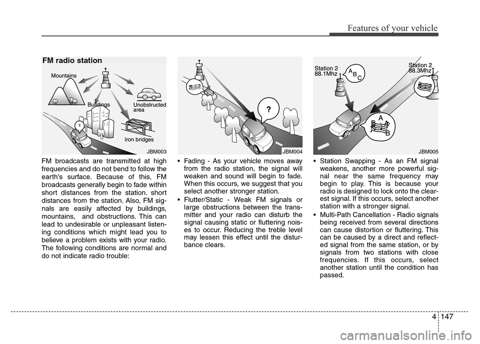 Hyundai Azera 2015 Owners Manual 4147
Features of your vehicle
FM broadcasts are transmitted at high
frequencies and do not bend to follow the
earths surface. Because of this, FM
broadcasts generally begin to fade within
short dista Hyundai Azera 2015 Owners Manual 4147
Features of your vehicle
FM broadcasts are transmitted at high
frequencies and do not bend to follow the
earths surface. Because of this, FM
broadcasts generally begin to fade within
short dista