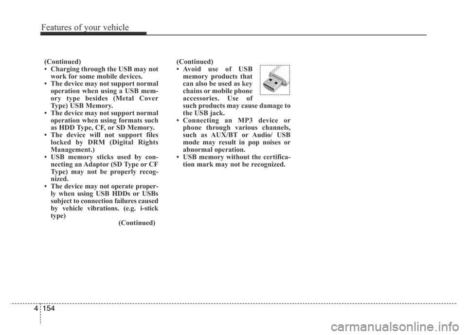 Hyundai Azera 2015 Owners Manual (Continued)
• Avoid use of USB
memory products that
can also be used as key
chains or mobile phone
accessories. Use of
such products may cause damage to
the USB jack.
• Connecting an MP3 device or Hyundai Azera 2015 Owners Manual (Continued)
• Avoid use of USB
memory products that
can also be used as key
chains or mobile phone
accessories. Use of
such products may cause damage to
the USB jack.
• Connecting an MP3 device or