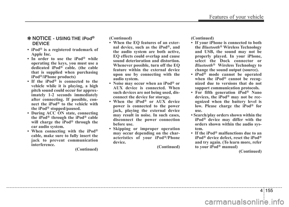 Hyundai Azera 2015 Owners Manual ✽NOTICE - USING THE iPod®
DEVICE
•iPod®is a registered trademark of
Apple Inc.
• In order to use the iPod
®while
operating the keys, you must use a
dedicated iPod
®cable. (the cable
that is Hyundai Azera 2015 Owners Manual ✽NOTICE - USING THE iPod®
DEVICE
•iPod®is a registered trademark of
Apple Inc.
• In order to use the iPod
®while
operating the keys, you must use a
dedicated iPod
®cable. (the cable
that is