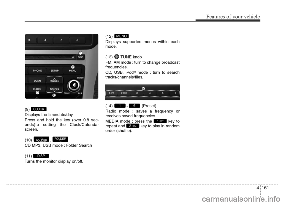 Hyundai Azera 2015 Owners Manual (9)
Displays the time/date/day.
Press and hold the key (over 0.8 sec-
onds)to setting the Clock/Calendar
screen.
(10) ,
CD MP3, USB mode : Folder Search
(11)
Turns the monitor display on/off.(12)
Hyundai Azera 2015 Owners Manual (9)
Displays the time/date/day.
Press and hold the key (over 0.8 sec-
onds)to setting the Clock/Calendar
screen.
(10) ,
CD MP3, USB mode : Folder Search
(11)
Turns the monitor display on/off.(12)