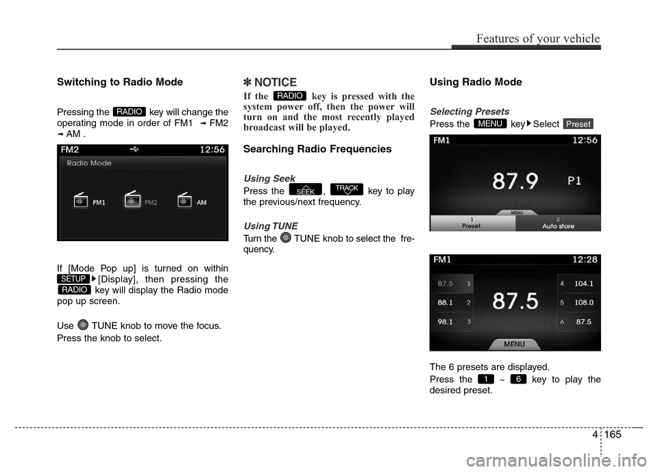 Hyundai Azera 2015  Owners Manual Switching to Radio Mode
Pressing the  key will change the
operating mode in order of FM1  
➟ FM2
➟ AM .
If [Mode Pop up] is turned on within
[Display], then pressing the
key will display the Radio
