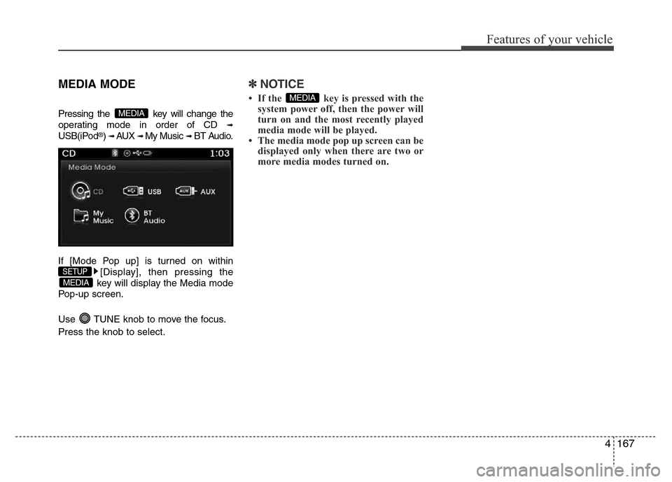 Hyundai Azera 2015  Owners Manual 4167
Features of your vehicle
MEDIA MODE
Pressing the  key will change the
operating mode in order of CD 
➟
USB(iPod®) ➟ AUX ➟ My Music ➟BT Audio.
If [Mode Pop up] is turned on within
[Displa
