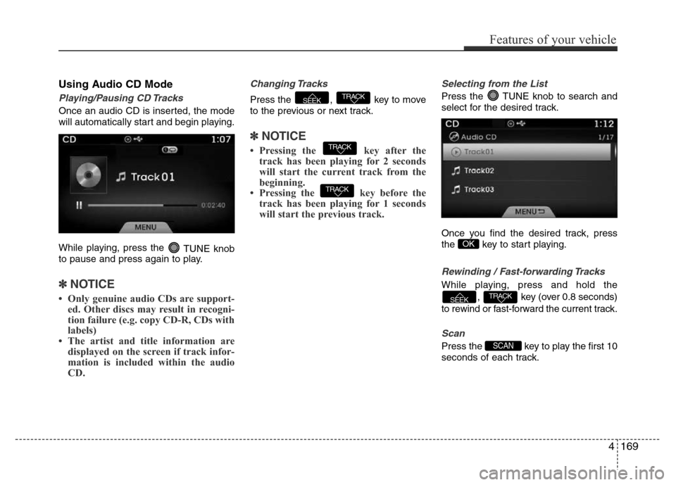 Hyundai Azera 2015 Owners Manual Using Audio CD Mode
Playing/Pausing CD Tracks
Once an audio CD is inserted, the mode
will automatically start and begin playing.
While playing, press the
TUNE knob
to pause and press again to play.
â Hyundai Azera 2015 Owners Manual Using Audio CD Mode
Playing/Pausing CD Tracks
Once an audio CD is inserted, the mode
will automatically start and begin playing.
While playing, press the
TUNE knob
to pause and press again to play.
â