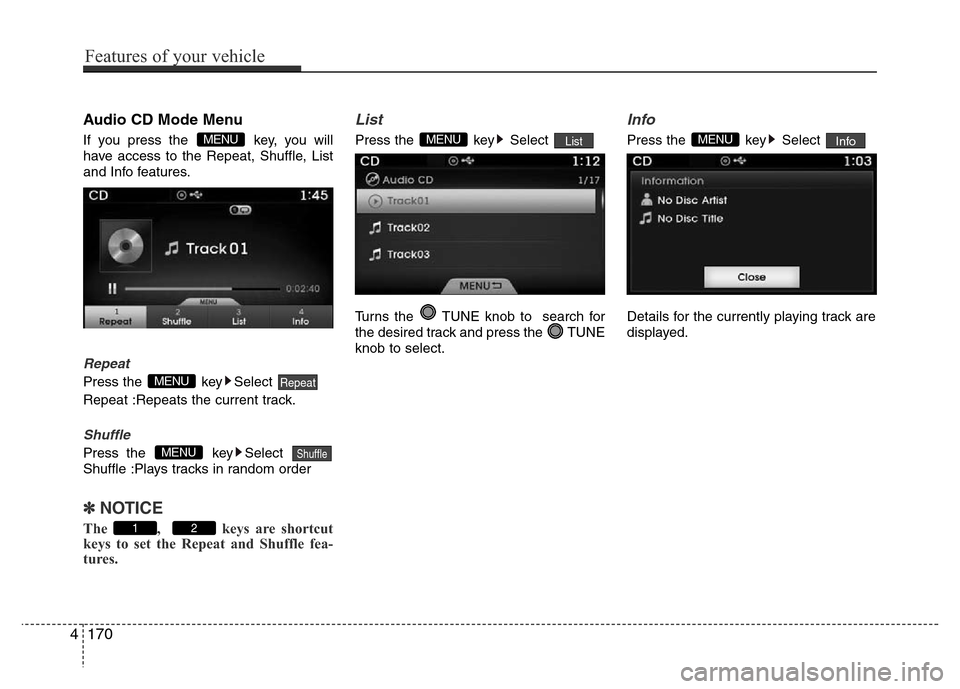 Hyundai Azera 2015 Owners Manual Audio CD Mode Menu
If you press the key, you will
have access to the Repeat, Shuffle, List
and Info features.
Repeat
Press the key Select
Repeat :Repeats the current track.
Shuffle
Press the key S Hyundai Azera 2015 Owners Manual Audio CD Mode Menu
If you press the key, you will
have access to the Repeat, Shuffle, List
and Info features.
Repeat
Press the key Select
Repeat :Repeats the current track.
Shuffle
Press the key S