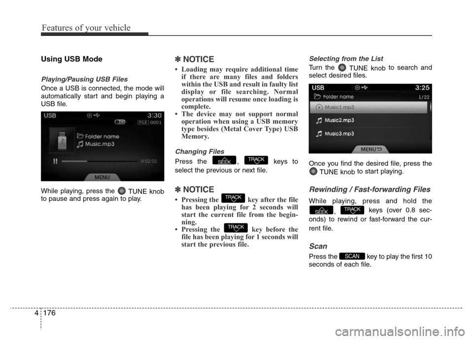 Hyundai Azera 2015 Owners Manual Using USB Mode
Playing/Pausing USB Files
Once a USB is connected, the mode will
automatically start and begin playing a
USB file.
While playing, press the
TUNE knob
to pause and press again to play.
Hyundai Azera 2015 Owners Manual Using USB Mode
Playing/Pausing USB Files
Once a USB is connected, the mode will
automatically start and begin playing a
USB file.
While playing, press the
TUNE knob
to pause and press again to play.