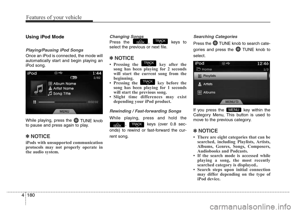 Hyundai Azera 2015 Owners Manual Using iPod Mode
Playing/Pausing iPod Songs
Once an iPod is connected, the mode will
automatically start and begin playing an
iPod song.
While playing, press the
TUNE knob
to pause and press again to Hyundai Azera 2015 Owners Manual Using iPod Mode
Playing/Pausing iPod Songs
Once an iPod is connected, the mode will
automatically start and begin playing an
iPod song.
While playing, press the
TUNE knob
to pause and press again to