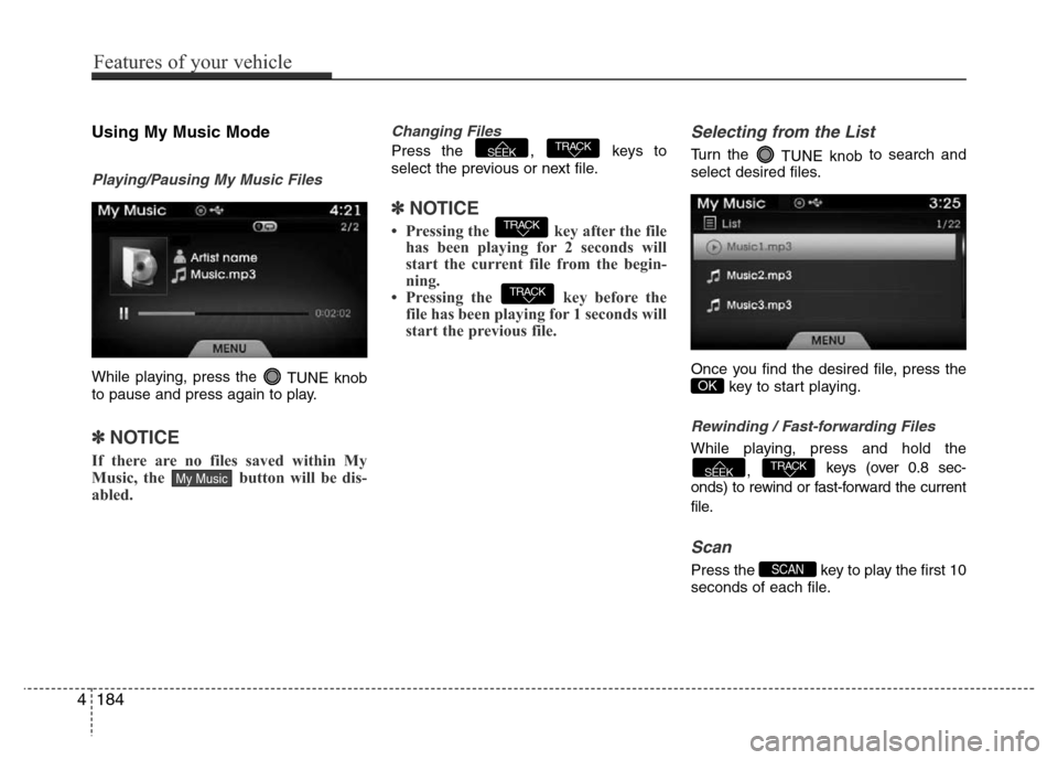 Hyundai Azera 2015 Owners Manual Using My Music Mode
Playing/Pausing My Music Files
While playing, press the
TUNE knob
to pause and press again to play.
✽NOTICE
If there are no files saved within My
Music, the button will be dis Hyundai Azera 2015 Owners Manual Using My Music Mode
Playing/Pausing My Music Files
While playing, press the
TUNE knob
to pause and press again to play.
✽NOTICE
If there are no files saved within My
Music, the button will be dis