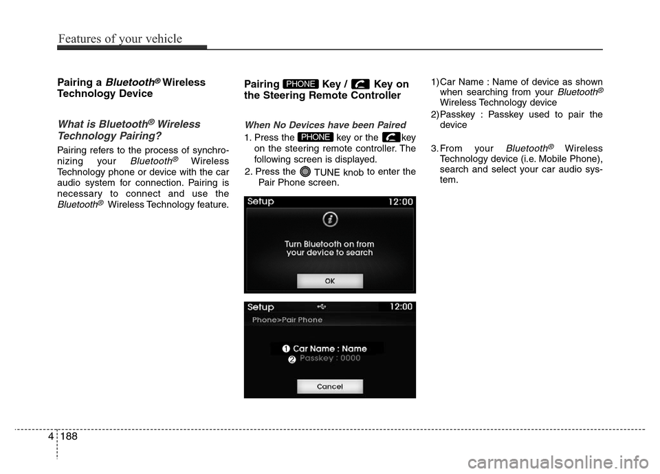 Hyundai Azera 2015 Owners Manual 4188
Features of your vehicle
Pairing a Bluetooth®Wireless
Technology Device
What is Bluetooth® Wireless
Technology Pairing?
Pairing refers to the process of synchro-
nizing your
Bluetooth®Wire Hyundai Azera 2015 Owners Manual 4188
Features of your vehicle
Pairing a Bluetooth®Wireless
Technology Device
What is Bluetooth® Wireless
Technology Pairing?
Pairing refers to the process of synchro-
nizing your
Bluetooth®Wire