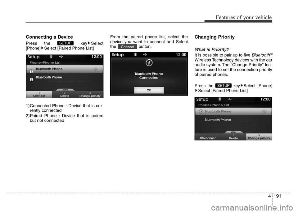 Hyundai Azera 2015  Owners Manual Connecting a Device
Press the  key Select
[Phone] Select [Paired Phone List]
1) Connected Phone : Device that is cur-
rently connected 
2) Paired Phone : Device that is paired
but not connectedFrom th