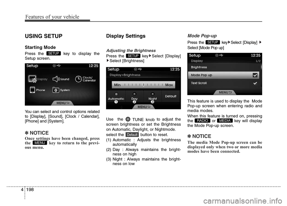 Hyundai Azera 2015  Owners Manual Features of your vehicle
198 4
USING SETUP
Starting Mode
Press the  key to display the
Setup screen.
You can select and control options related
to [Display], [Sound], [Clock / Calendar],
[Phone] and [