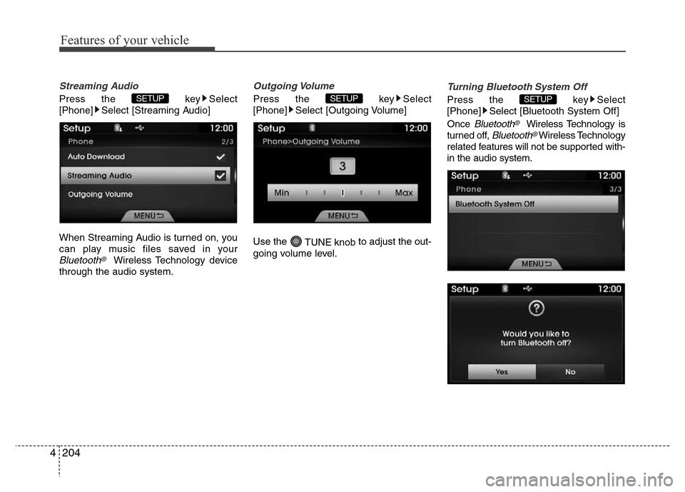 Hyundai Azera 2015  Owners Manual Features of your vehicle
204 4
Streaming Audio
Press the  key Select
[Phone] Select [Streaming Audio]
When Streaming Audio is turned on, you
can play music files saved in your
Bluetooth®Wireless Tech