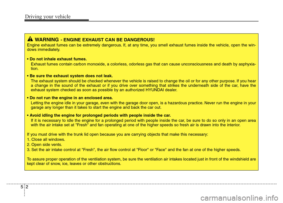 Hyundai Azera 2015 Owners Manual Driving your vehicle
2 5
WARNING- ENGINE EXHAUST CAN BE DANGEROUS!
Engine exhaust fumes can be extremely dangerous. If, at any time, you smell exhaust fumes inside the vehicle, open the win-
dows imme Hyundai Azera 2015 Owners Manual Driving your vehicle
2 5
WARNING- ENGINE EXHAUST CAN BE DANGEROUS!
Engine exhaust fumes can be extremely dangerous. If, at any time, you smell exhaust fumes inside the vehicle, open the win-
dows imme
