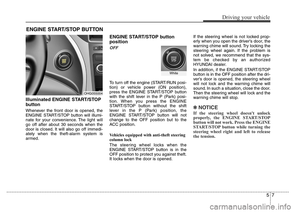 Hyundai Azera 2015 Owners Manual 57
Driving your vehicle
Illuminated ENGINE START/STOP
button
Whenever the front door is opened, the
ENGINE START/STOP button will illumi-
nate for your convenience. The light will
go off after about 3 Hyundai Azera 2015 Owners Manual 57
Driving your vehicle
Illuminated ENGINE START/STOP
button
Whenever the front door is opened, the
ENGINE START/STOP button will illumi-
nate for your convenience. The light will
go off after about 3