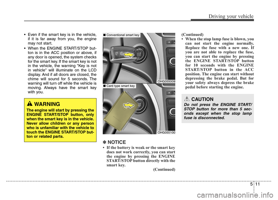 Hyundai Azera 2015 Owners Manual 511
Driving your vehicle
• Even if the smart key is in the vehicle,
if it is far away from you, the engine
may not start.
• When the ENGINE START/STOP but-
ton is in the ACC position or above, if
Hyundai Azera 2015 Owners Manual 511
Driving your vehicle
• Even if the smart key is in the vehicle,
if it is far away from you, the engine
may not start.
• When the ENGINE START/STOP but-
ton is in the ACC position or above, if