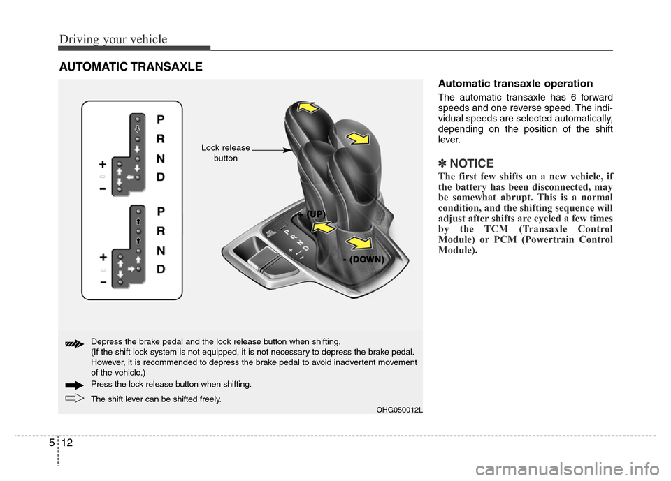 Hyundai Azera 2015 Owners Manual Driving your vehicle
12 5
Automatic transaxle operation
The automatic transaxle has 6 forward
speeds and one reverse speed. The indi-
vidual speeds are selected automatically,
depending on the positio Hyundai Azera 2015 Owners Manual Driving your vehicle
12 5
Automatic transaxle operation
The automatic transaxle has 6 forward
speeds and one reverse speed. The indi-
vidual speeds are selected automatically,
depending on the positio