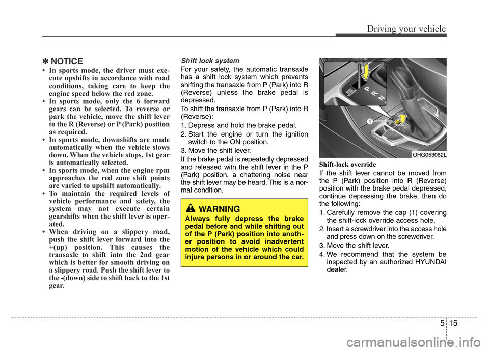 Hyundai Azera 2015 Owners Manual 515
Driving your vehicle
✽NOTICE
• In sports mode, the driver must exe-
cute upshifts in accordance with road
conditions, taking care to keep the
engine speed below the red zone.
• In sports mod Hyundai Azera 2015 Owners Manual 515
Driving your vehicle
✽NOTICE
• In sports mode, the driver must exe-
cute upshifts in accordance with road
conditions, taking care to keep the
engine speed below the red zone.
• In sports mod