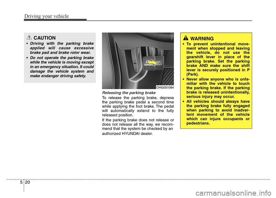 Hyundai Azera 2015 Owners Manual Driving your vehicle
20 5
Releasing the parking brake
To release the parking brake, depress
the parking brake pedal a second time
while applying the foot brake. The pedal
will automatically extend to Hyundai Azera 2015 Owners Manual Driving your vehicle
20 5
Releasing the parking brake
To release the parking brake, depress
the parking brake pedal a second time
while applying the foot brake. The pedal
will automatically extend to
