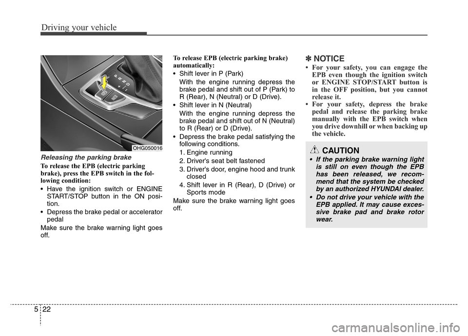 Hyundai Azera 2015 Owners Manual Driving your vehicle
22 5
Releasing the parking brake
To release the EPB (electric parking
brake), press the EPB switch in the fol-
lowing condition:
• Have the ignition switch or ENGINE
START/STOP Hyundai Azera 2015 Owners Manual Driving your vehicle
22 5
Releasing the parking brake
To release the EPB (electric parking
brake), press the EPB switch in the fol-
lowing condition:
• Have the ignition switch or ENGINE
START/STOP