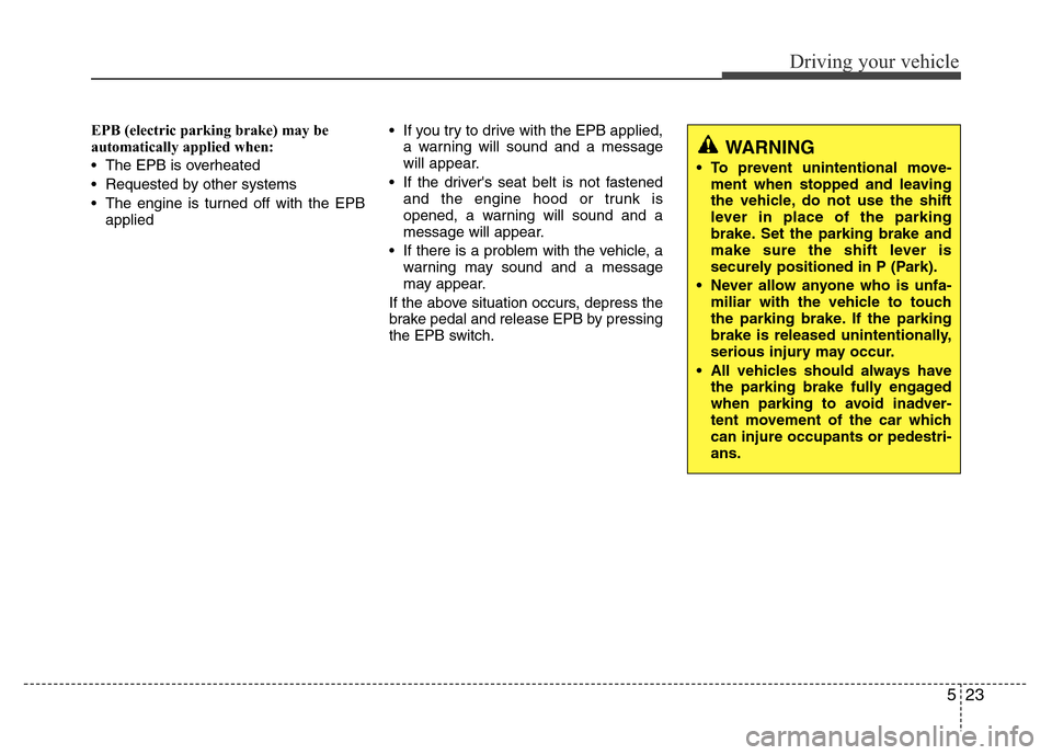 Hyundai Azera 2015 Owners Manual 523
Driving your vehicle
EPB (electric parking brake) may be
automatically applied when:
• The EPB is overheated
• Requested by other systems
• The engine is turned off with the EPB
applied• Hyundai Azera 2015 Owners Manual 523
Driving your vehicle
EPB (electric parking brake) may be
automatically applied when:
• The EPB is overheated
• Requested by other systems
• The engine is turned off with the EPB
applied•
