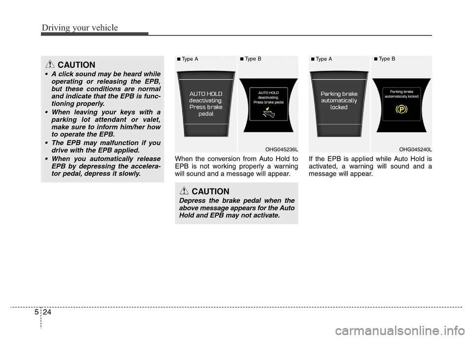 Hyundai Azera 2015 Owners Manual Driving your vehicle
24 5
When the conversion from Auto Hold to
EPB is not working properly a warning
will sound and a message will appear.If the EPB is applied while Auto Hold is
activated, a warning Hyundai Azera 2015 Owners Manual Driving your vehicle
24 5
When the conversion from Auto Hold to
EPB is not working properly a warning
will sound and a message will appear.If the EPB is applied while Auto Hold is
activated, a warning