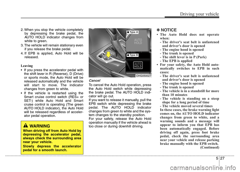 Hyundai Azera 2015 Owners Manual 527
Driving your vehicle
2. When you stop the vehicle completely
by depressing the brake pedal, the
AUTO HOLD indicator changes from
white to green.
3. The vehicle will remain stationary even
if you r Hyundai Azera 2015 Owners Manual 527
Driving your vehicle
2. When you stop the vehicle completely
by depressing the brake pedal, the
AUTO HOLD indicator changes from
white to green.
3. The vehicle will remain stationary even
if you r