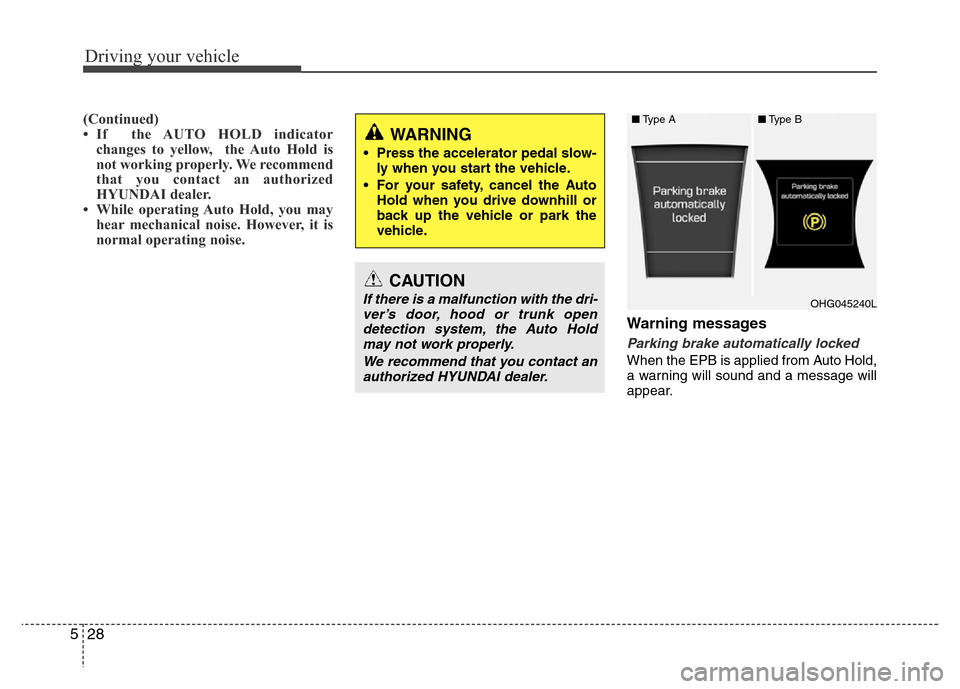 Hyundai Azera 2015 Owners Manual Driving your vehicle
28 5
(Continued)
• If the AUTO HOLD indicator
changes to yellow, the Auto Hold is
not working properly. We recommend
that you contact an authorized
HYUNDAI dealer.
• While o Hyundai Azera 2015 Owners Manual Driving your vehicle
28 5
(Continued)
• If the AUTO HOLD indicator
changes to yellow, the Auto Hold is
not working properly. We recommend
that you contact an authorized
HYUNDAI dealer.
• While o