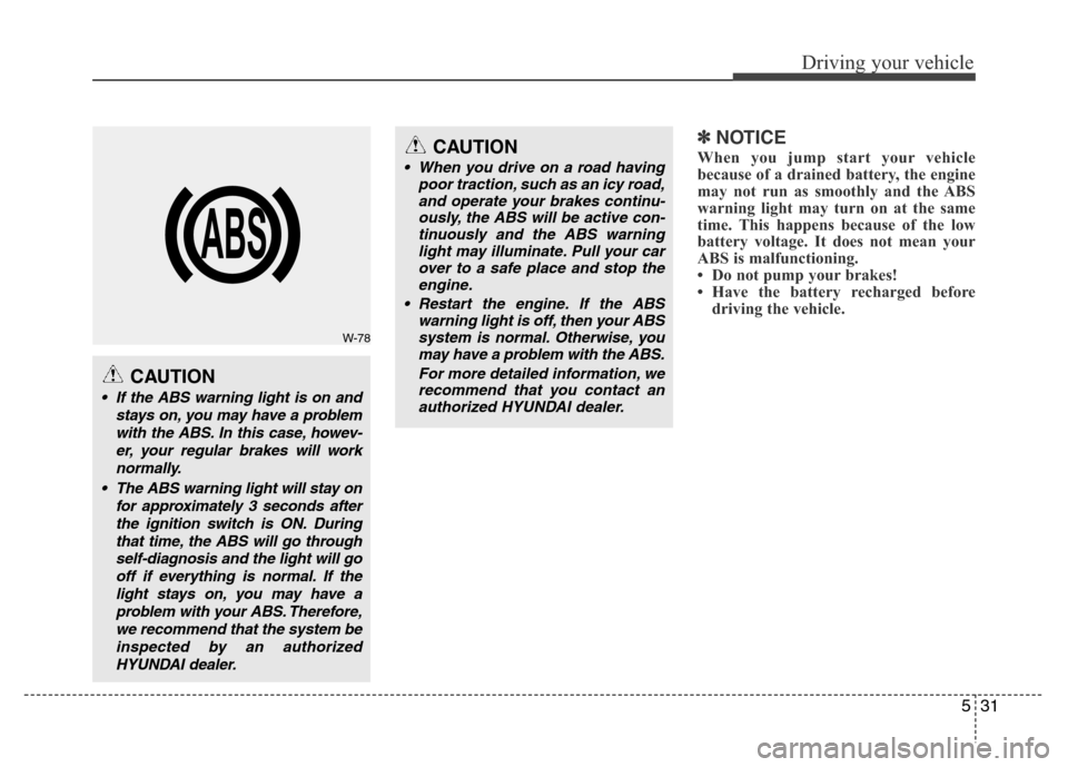 Hyundai Azera 2015 Owners Manual 531
Driving your vehicle
✽NOTICE
When you jump start your vehicle
because of a drained battery, the engine
may not run as smoothly and the ABS
warning light may turn on at the same
time. This happen Hyundai Azera 2015 Owners Manual 531
Driving your vehicle
✽NOTICE
When you jump start your vehicle
because of a drained battery, the engine
may not run as smoothly and the ABS
warning light may turn on at the same
time. This happen
