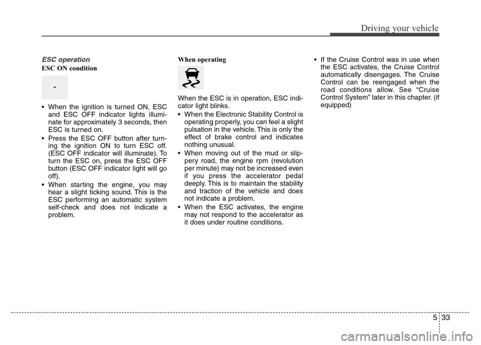 Hyundai Azera 2015 Owners Manual 533
Driving your vehicle
ESC operation
ESC ON condition
• When the ignition is turned ON, ESC
and ESC OFF indicator lights illumi-
nate for approximately 3 seconds, then
ESC is turned on.
• Press Hyundai Azera 2015 Owners Manual 533
Driving your vehicle
ESC operation
ESC ON condition
• When the ignition is turned ON, ESC
and ESC OFF indicator lights illumi-
nate for approximately 3 seconds, then
ESC is turned on.
• Press