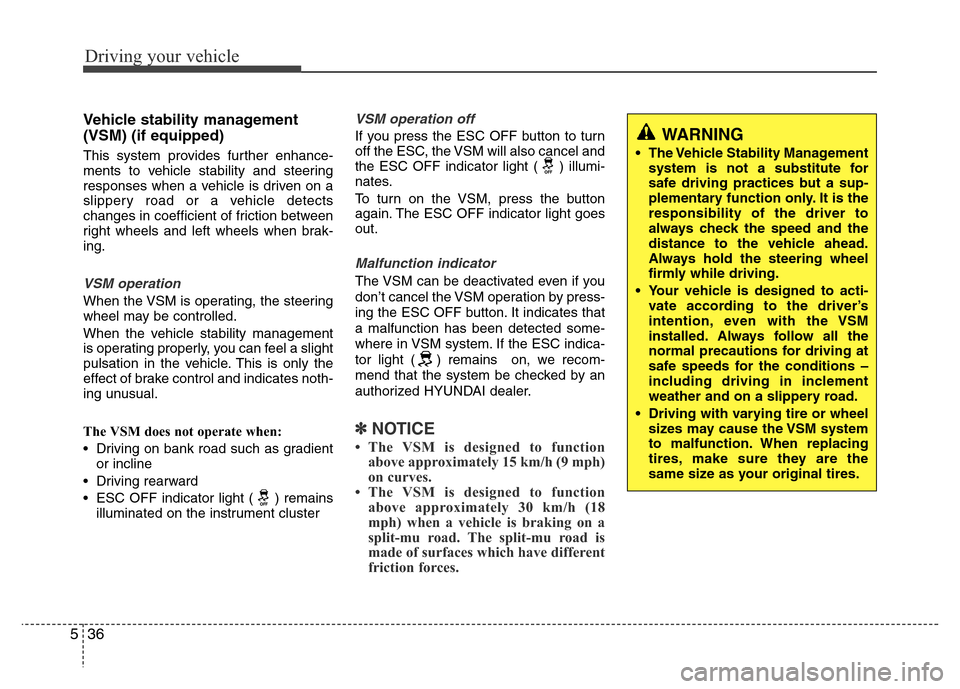 Hyundai Azera 2015 Owners Manual Driving your vehicle
36 5
Vehicle stability management
(VSM) (if equipped)
This system provides further enhance-
ments to vehicle stability and steering
responses when a vehicle is driven on a
slipper Hyundai Azera 2015 Owners Manual Driving your vehicle
36 5
Vehicle stability management
(VSM) (if equipped)
This system provides further enhance-
ments to vehicle stability and steering
responses when a vehicle is driven on a
slipper