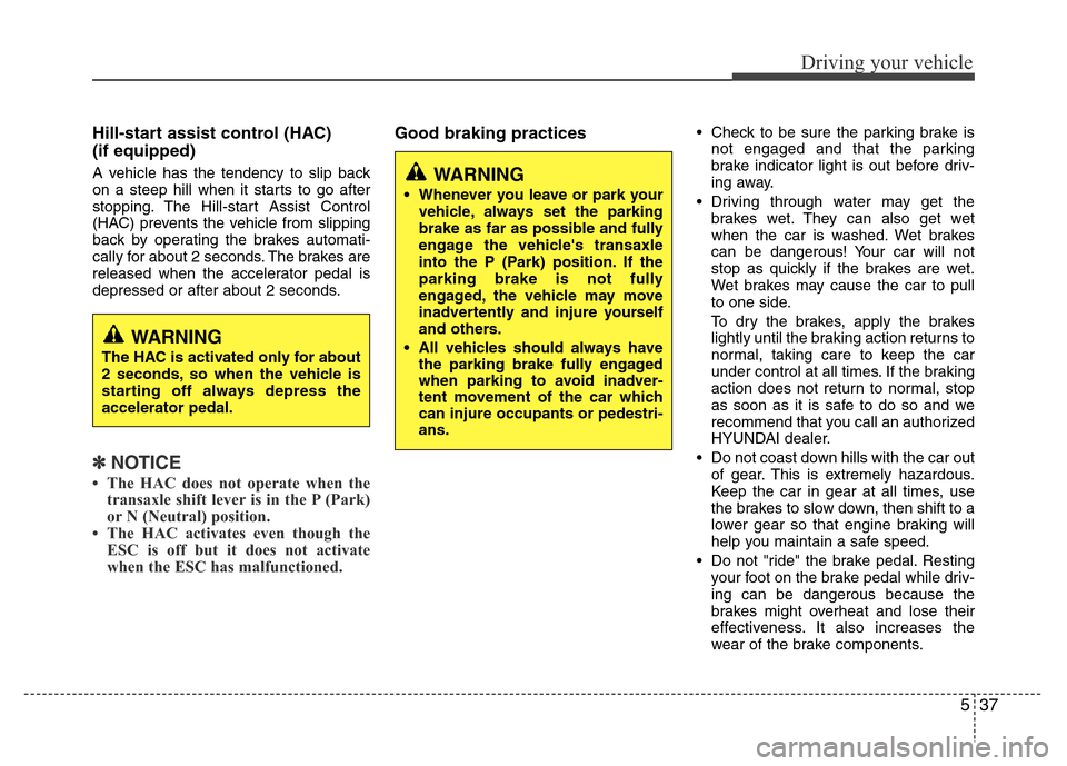 Hyundai Azera 2015 Owners Manual 537
Driving your vehicle
Hill-start assist control (HAC)
(if equipped)
A vehicle has the tendency to slip back
on a steep hill when it starts to go after
stopping. The Hill-start Assist Control
(HAC Hyundai Azera 2015 Owners Manual 537
Driving your vehicle
Hill-start assist control (HAC)
(if equipped)
A vehicle has the tendency to slip back
on a steep hill when it starts to go after
stopping. The Hill-start Assist Control
(HAC