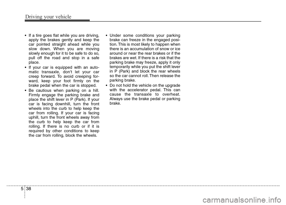 Hyundai Azera 2015 Owners Manual Driving your vehicle
38 5
• If a tire goes flat while you are driving,
apply the brakes gently and keep the
car pointed straight ahead while you
slow down. When you are moving
slowly enough for it t Hyundai Azera 2015 Owners Manual Driving your vehicle
38 5
• If a tire goes flat while you are driving,
apply the brakes gently and keep the
car pointed straight ahead while you
slow down. When you are moving
slowly enough for it t