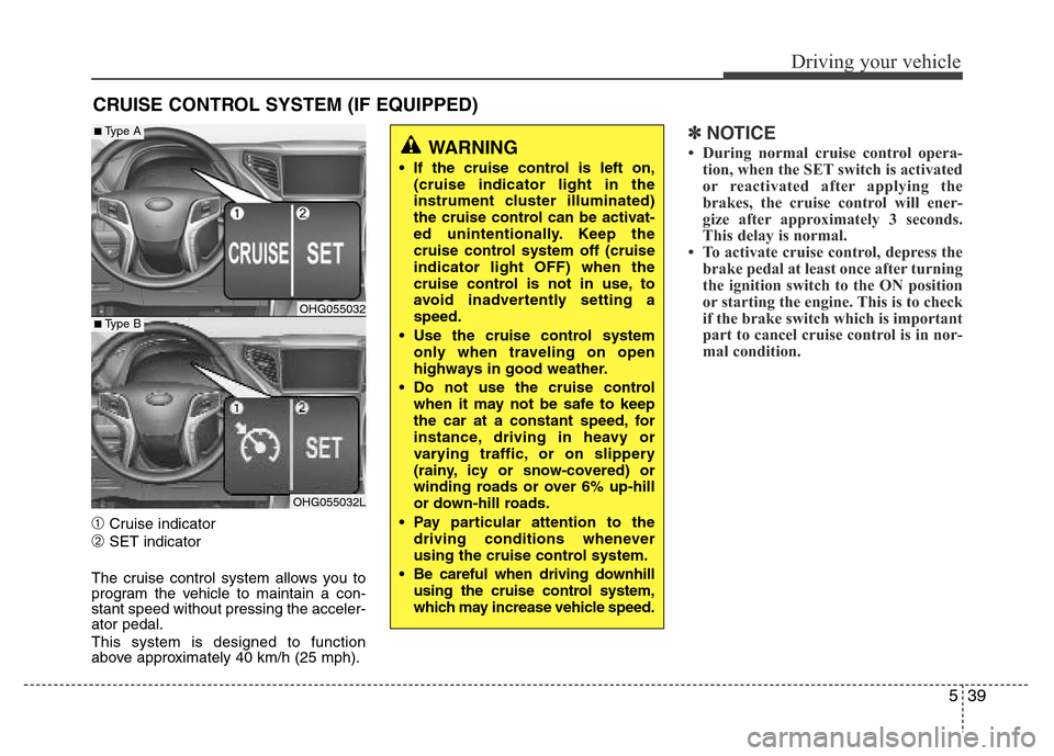 Hyundai Azera 2015 Owners Manual 539
Driving your vehicle
➀Cruise indicator
➁SET indicator
The cruise control system allows you to
program the vehicle to maintain a con-
stant speed without pressing the acceler-
ator pedal.
This Hyundai Azera 2015 Owners Manual 539
Driving your vehicle
➀Cruise indicator
➁SET indicator
The cruise control system allows you to
program the vehicle to maintain a con-
stant speed without pressing the acceler-
ator pedal.
This