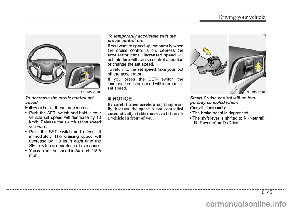 Hyundai Azera 2015 Owners Manual 545
Driving your vehicle
To decrease the crusie control set
speed:
Follow either of these procedures:
• Pushthe SET- switch and hold it. Your
vehicle set speed will decrease by 10
km/h. Release the Hyundai Azera 2015 Owners Manual 545
Driving your vehicle
To decrease the crusie control set
speed:
Follow either of these procedures:
• Pushthe SET- switch and hold it. Your
vehicle set speed will decrease by 10
km/h. Release the