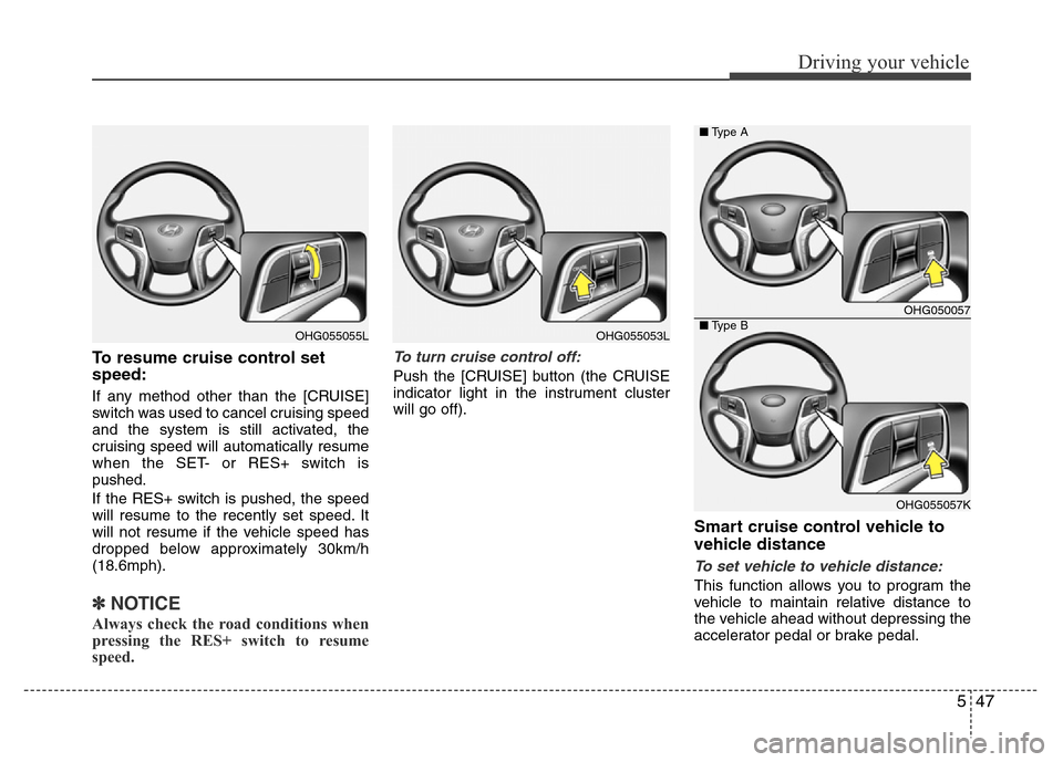 Hyundai Azera 2015  Owners Manual 547
Driving your vehicle
To resume cruise control set
speed:
If any method other than the [CRUISE]
switch was used to cancel cruising speed
and the system is still activated, the
cruising speed will a